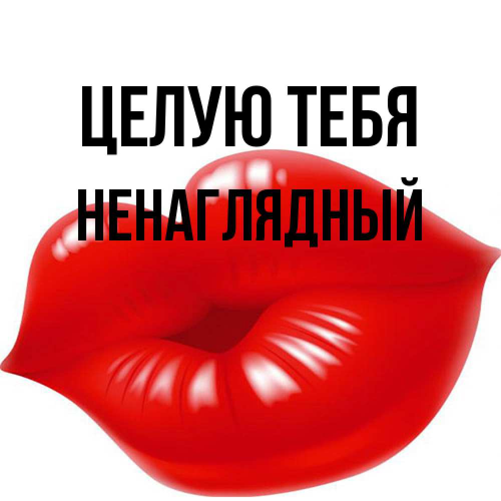 Открытка на каждый день с именем, Ненаглядный Целую тебя губки надутые бантиком Прикольная открытка с пожеланием онлайн скачать бесплатно 