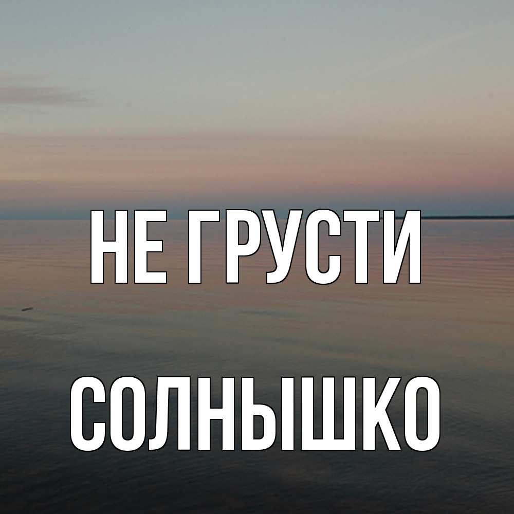 Открытка на каждый день с именем, Солнышко Не грусти водная гладь Прикольная открытка с пожеланием онлайн скачать бесплатно 