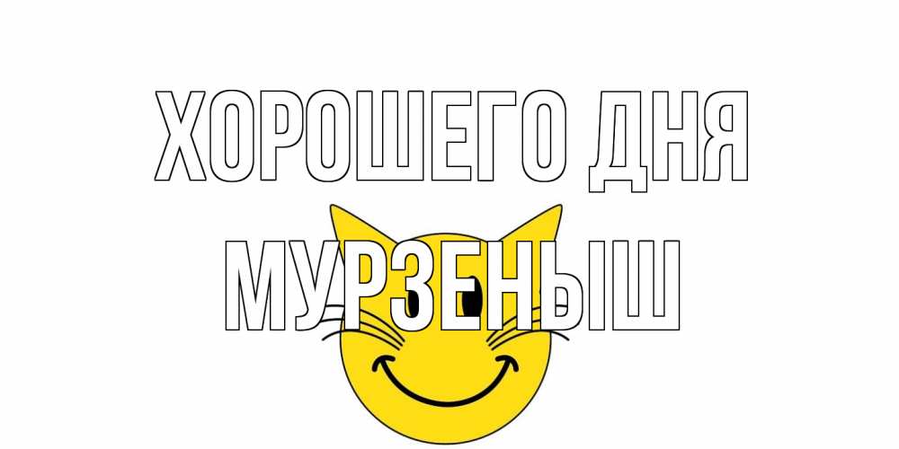 Открытка на каждый день с именем, мурзеныш Хорошего дня открытка с котом Прикольная открытка с пожеланием онлайн скачать бесплатно 