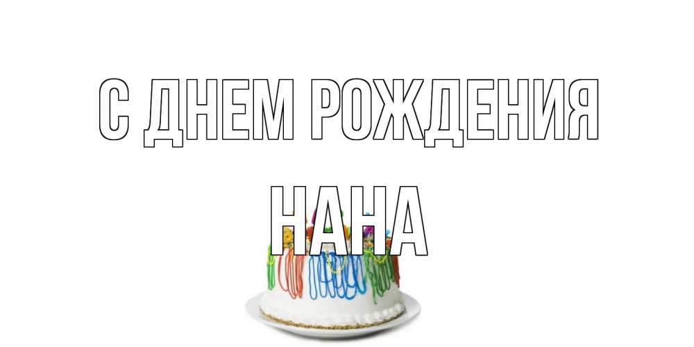 Открытка на каждый день с именем, Нана С днем рождения Тортик Прикольная открытка с пожеланием онлайн скачать бесплатно 
