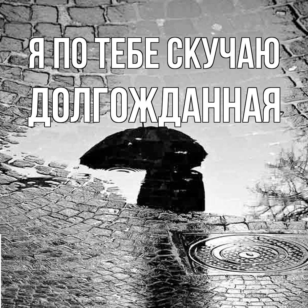 Открытка на каждый день с именем, Долгожданная Я по тебе скучаю зонт люк Прикольная открытка с пожеланием онлайн скачать бесплатно 