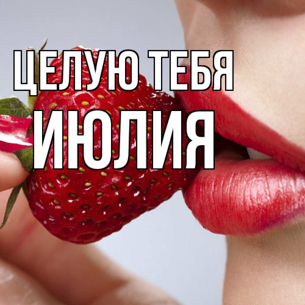 Открытка на каждый день с именем, Июлия Целую тебя губки держат клубничку Прикольная открытка с пожеланием онлайн скачать бесплатно 