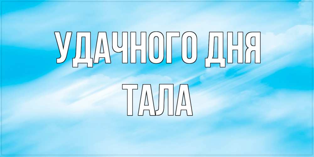 Открытка на каждый день с именем, Тала Удачного дня абстрактная открытка Прикольная открытка с пожеланием онлайн скачать бесплатно 