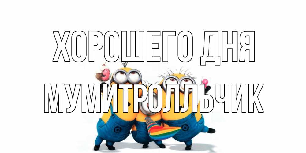 Открытка на каждый день с именем, мумитролльчик Хорошего дня миньоны и прекрасный день Прикольная открытка с пожеланием онлайн скачать бесплатно 