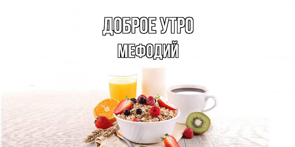 Открытка на каждый день с именем, Мефодий Доброе утро открытка с пожеланием добрейшего утречка Прикольная открытка с пожеланием онлайн скачать бесплатно 