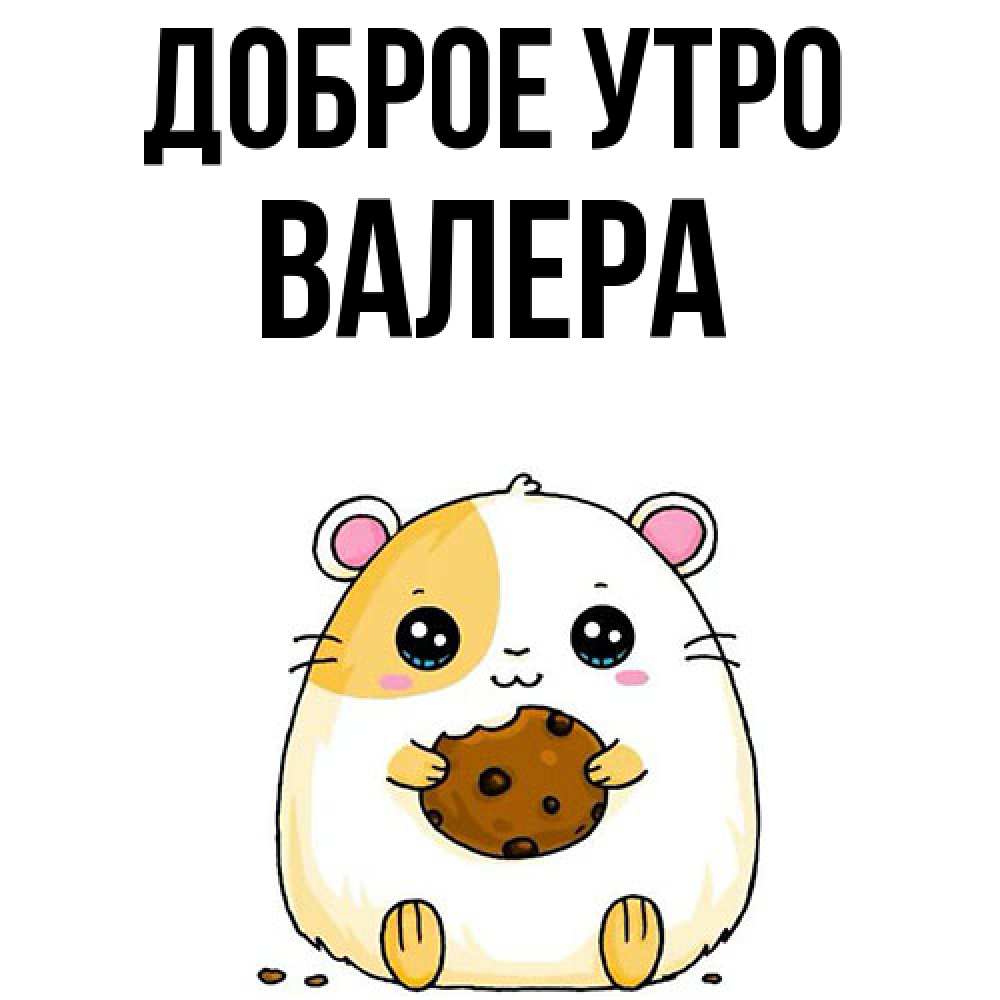 Открытка на каждый день с именем, Валера Доброе утро есть печеньку. Утречко Прикольная открытка с пожеланием онлайн скачать бесплатно 