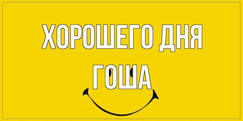 Открытка на каждый день с именем, Гоша Хорошего дня улыбка Прикольная открытка с пожеланием онлайн скачать бесплатно 