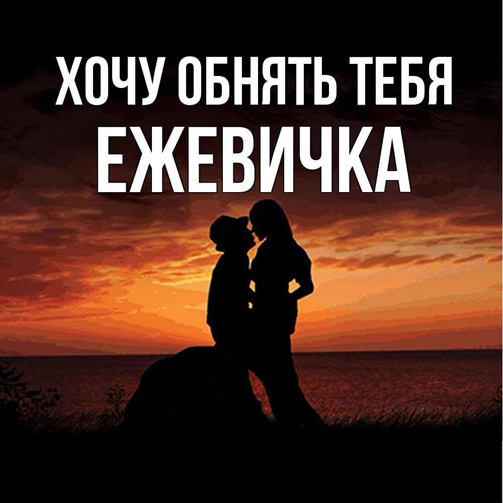 Открытка на каждый день с именем, ежевичка Хочу обнять тебя парень и девушка и оранжевое небо Прикольная открытка с пожеланием онлайн скачать бесплатно 