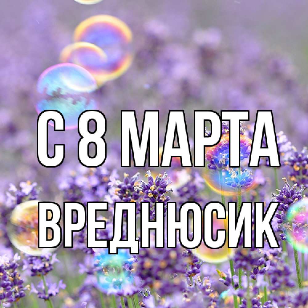 Открытка на каждый день с именем, Вреднюсик C 8 МАРТА цветы Прикольная открытка с пожеланием онлайн скачать бесплатно 