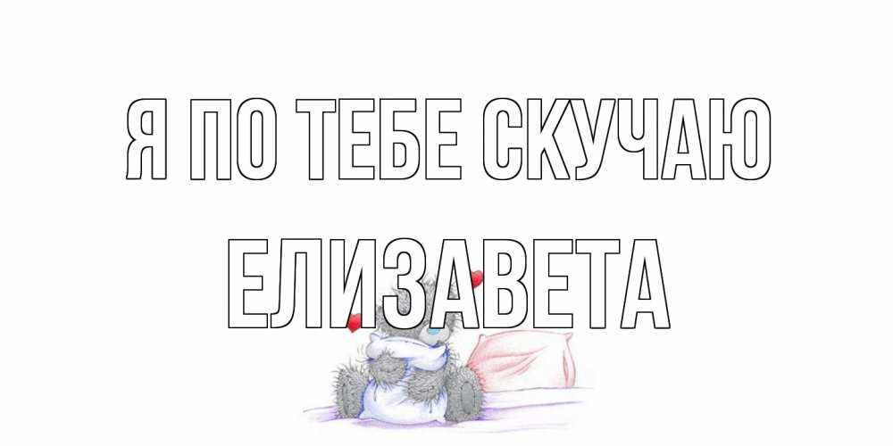 Открытка на каждый день с именем, Елизавета Я по тебе скучаю мишка Прикольная открытка с пожеланием онлайн скачать бесплатно 