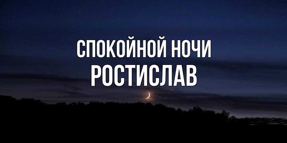 Открытка на каждый день с именем, Ростислав Спокойной ночи месяц Прикольная открытка с пожеланием онлайн скачать бесплатно 