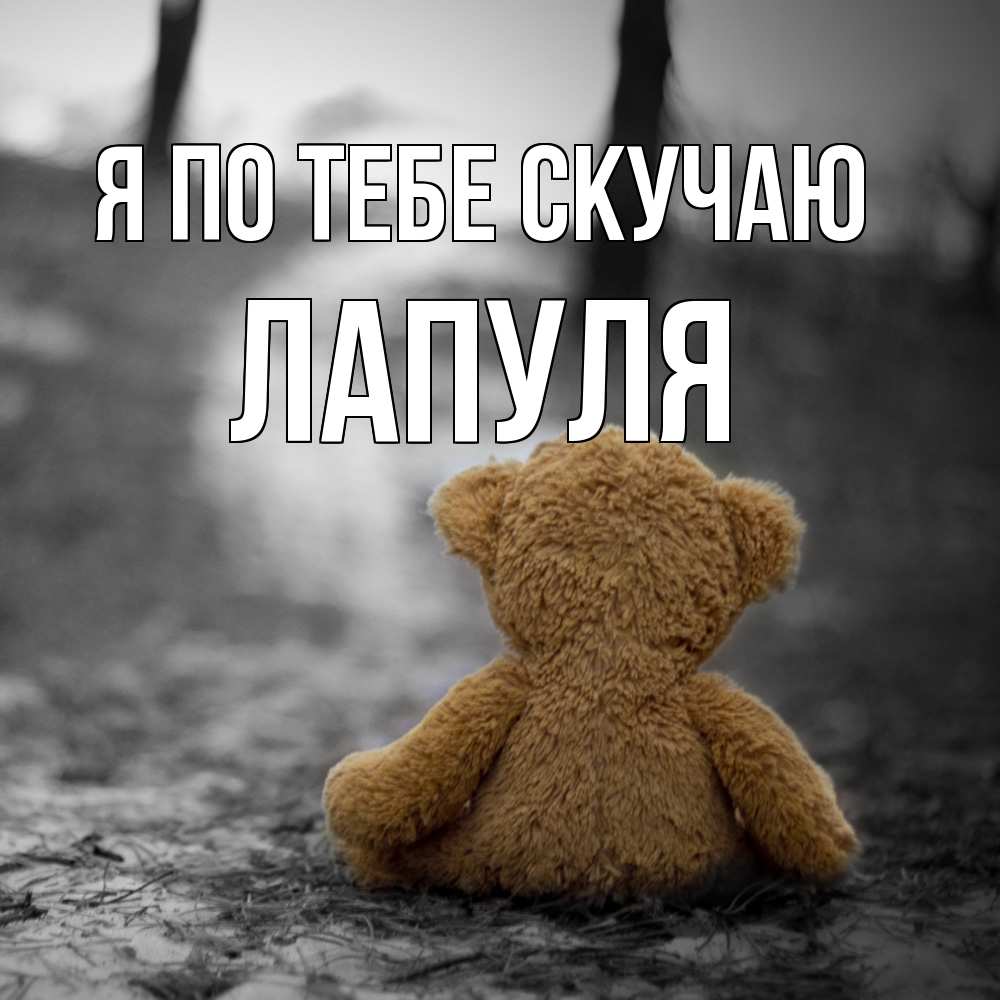 Открытка на каждый день с именем, Лапуля Я по тебе скучаю красивые открытки Прикольная открытка с пожеланием онлайн скачать бесплатно 
