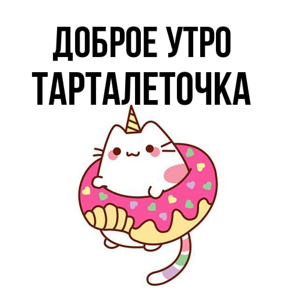 Открытка на каждый день с именем, Тарталеточка Доброе утро кот в бублике Прикольная открытка с пожеланием онлайн скачать бесплатно 