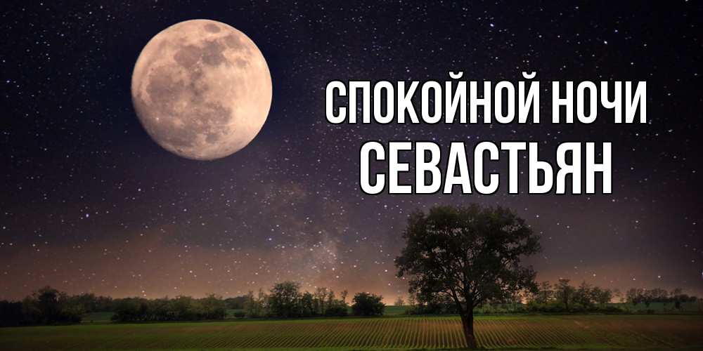 Открытка на каждый день с именем, Севастьян Спокойной ночи ночные открытки с луной Прикольная открытка с пожеланием онлайн скачать бесплатно 