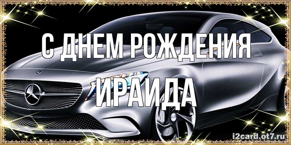 Открытка на каждый день с именем, Ираида С днем рождения машина мерседес супер класс Прикольная открытка с пожеланием онлайн скачать бесплатно 