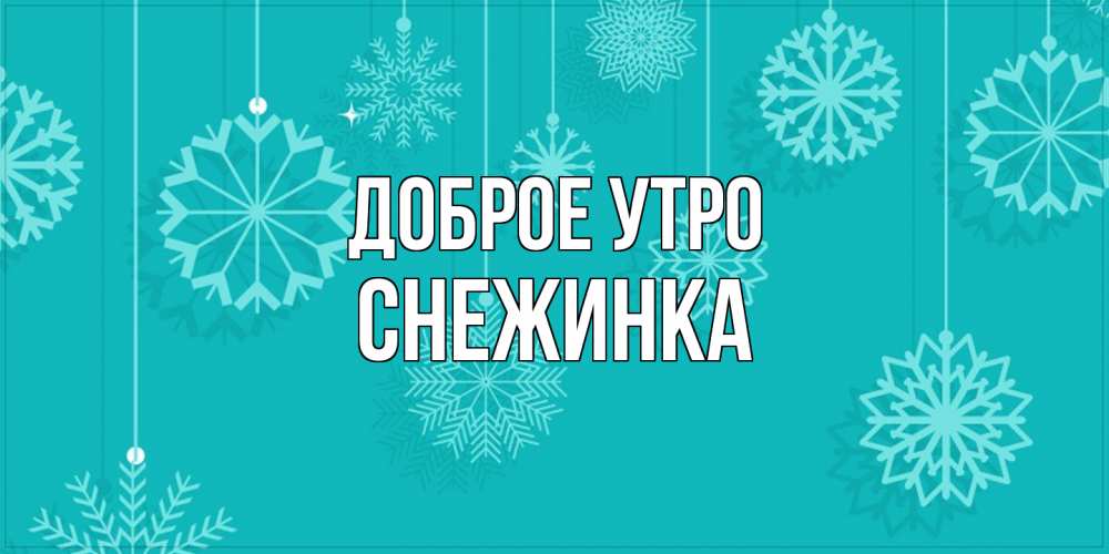 Открытка на каждый день с именем, Снежинка Доброе утро открытка со снежинками Прикольная открытка с пожеланием онлайн скачать бесплатно 