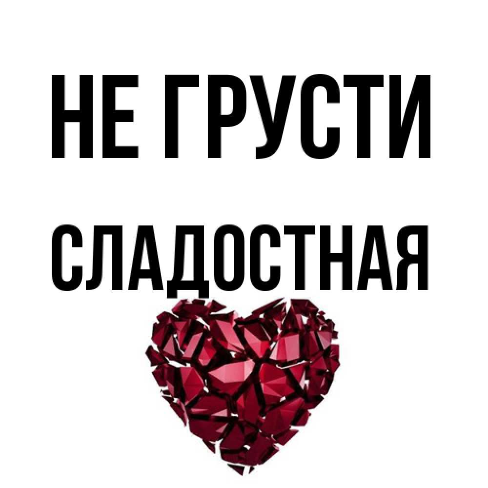 Открытка на каждый день с именем, Сладостная Не грусти рубиновое сердечко Прикольная открытка с пожеланием онлайн скачать бесплатно 