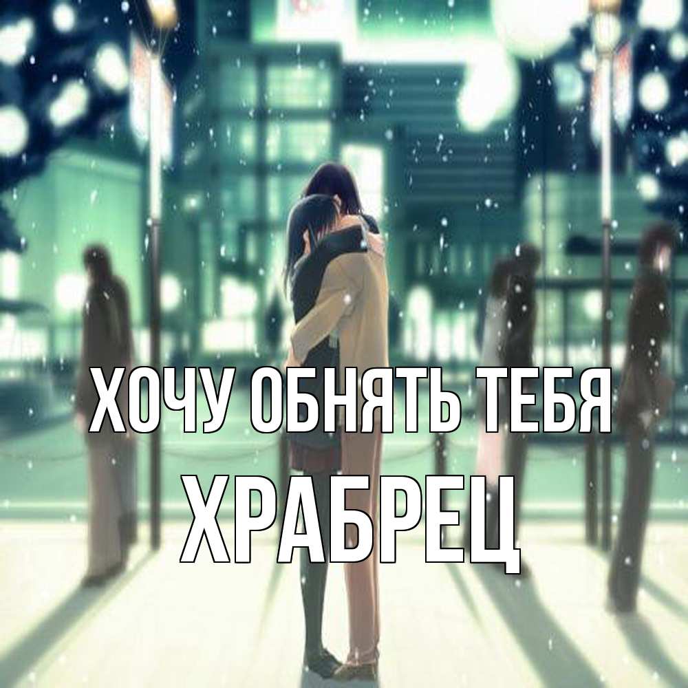 Открытка на каждый день с именем, Храбрец Хочу обнять тебя парень обнимает подругу Прикольная открытка с пожеланием онлайн скачать бесплатно 