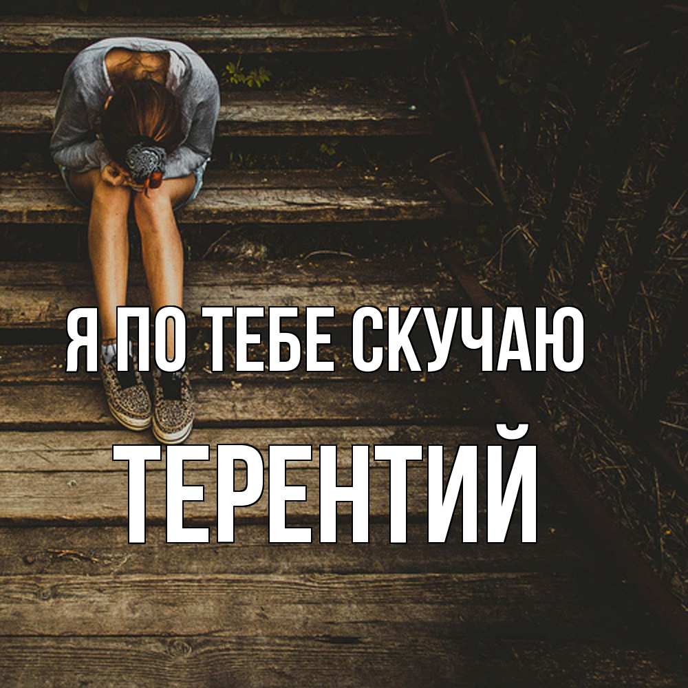 Открытка на каждый день с именем, Терентий Я по тебе скучаю грущу Прикольная открытка с пожеланием онлайн скачать бесплатно 