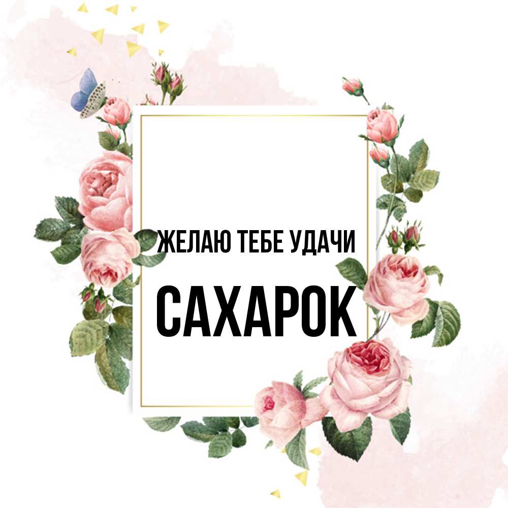 Открытка на каждый день с именем, сахарок Желаю тебе удачи розовые розы Прикольная открытка с пожеланием онлайн скачать бесплатно 