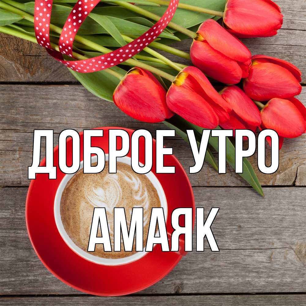 Открытка на каждый день с именем, Амаяк Доброе утро красное блюдце Прикольная открытка с пожеланием онлайн скачать бесплатно 