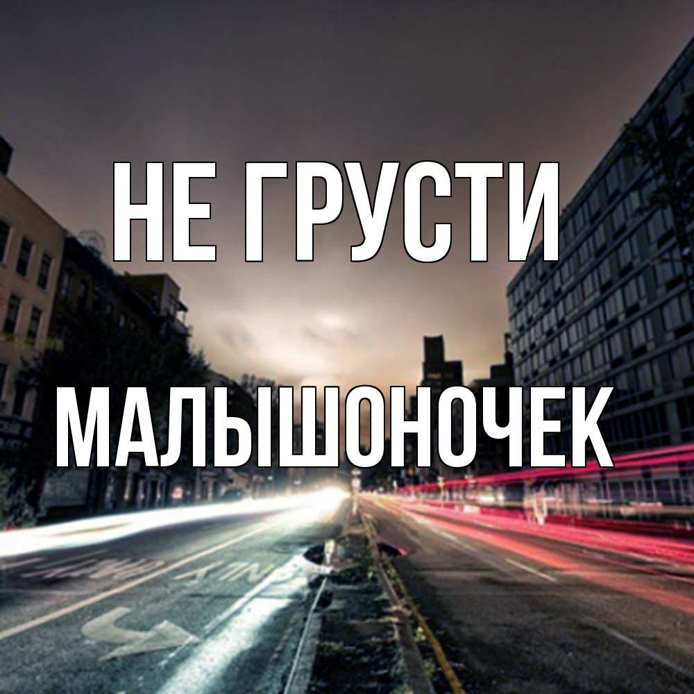 Открытка на каждый день с именем, Малышоночек Не грусти съемка ночью Прикольная открытка с пожеланием онлайн скачать бесплатно 