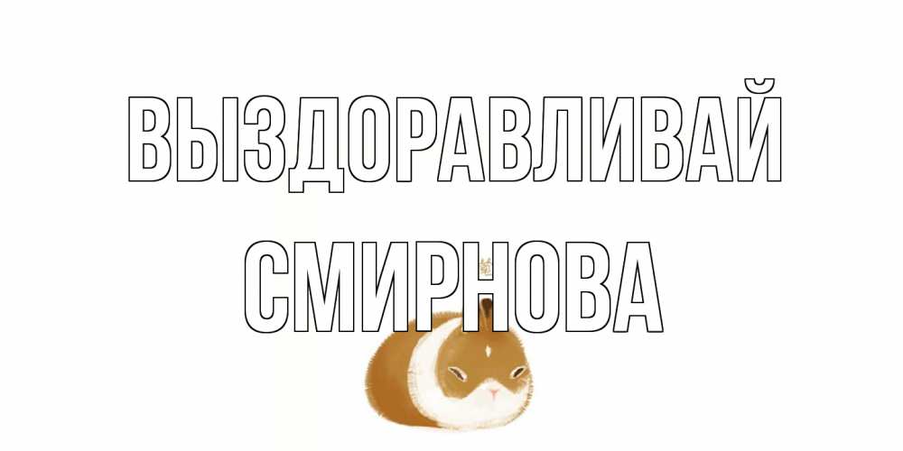 Открытка на каждый день с именем, Смирнова Выздоравливай морская свинка на открытке с пожеланиями не болеть Прикольная открытка с пожеланием онлайн скачать бесплатно 
