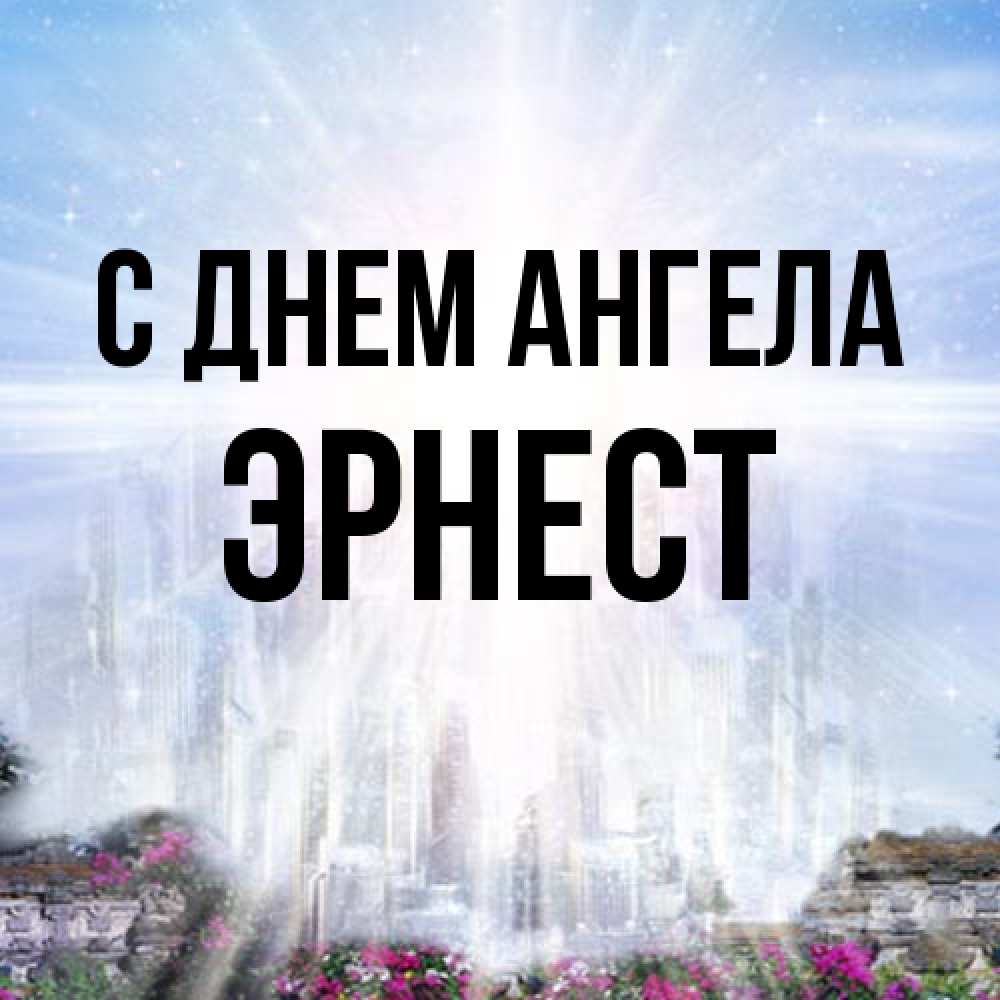 Открытка на каждый день с именем, Эрнест С днем ангела небесный свет Прикольная открытка с пожеланием онлайн скачать бесплатно 