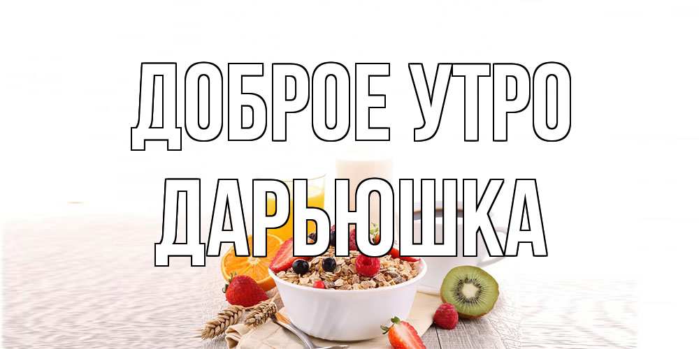 Открытка на каждый день с именем, Дарьюшка Доброе утро открытка с пожеланием добрейшего утречка Прикольная открытка с пожеланием онлайн скачать бесплатно 