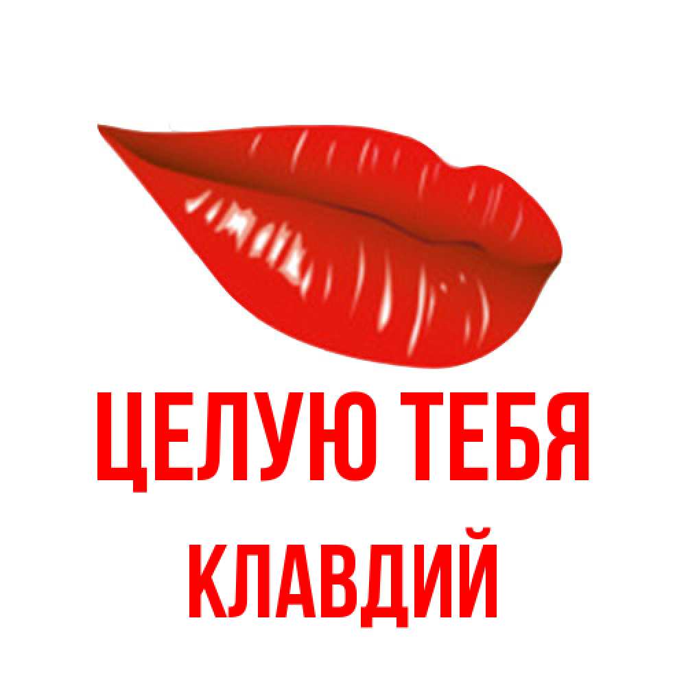 Открытка на каждый день с именем, Клавдий Целую тебя губы на открытке Прикольная открытка с пожеланием онлайн скачать бесплатно 