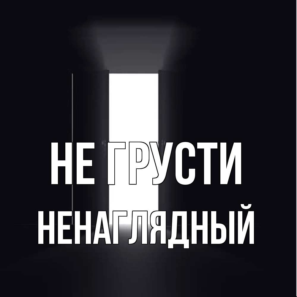 Открытка на каждый день с именем, Ненаглядный Не грусти открытая дверь Прикольная открытка с пожеланием онлайн скачать бесплатно 