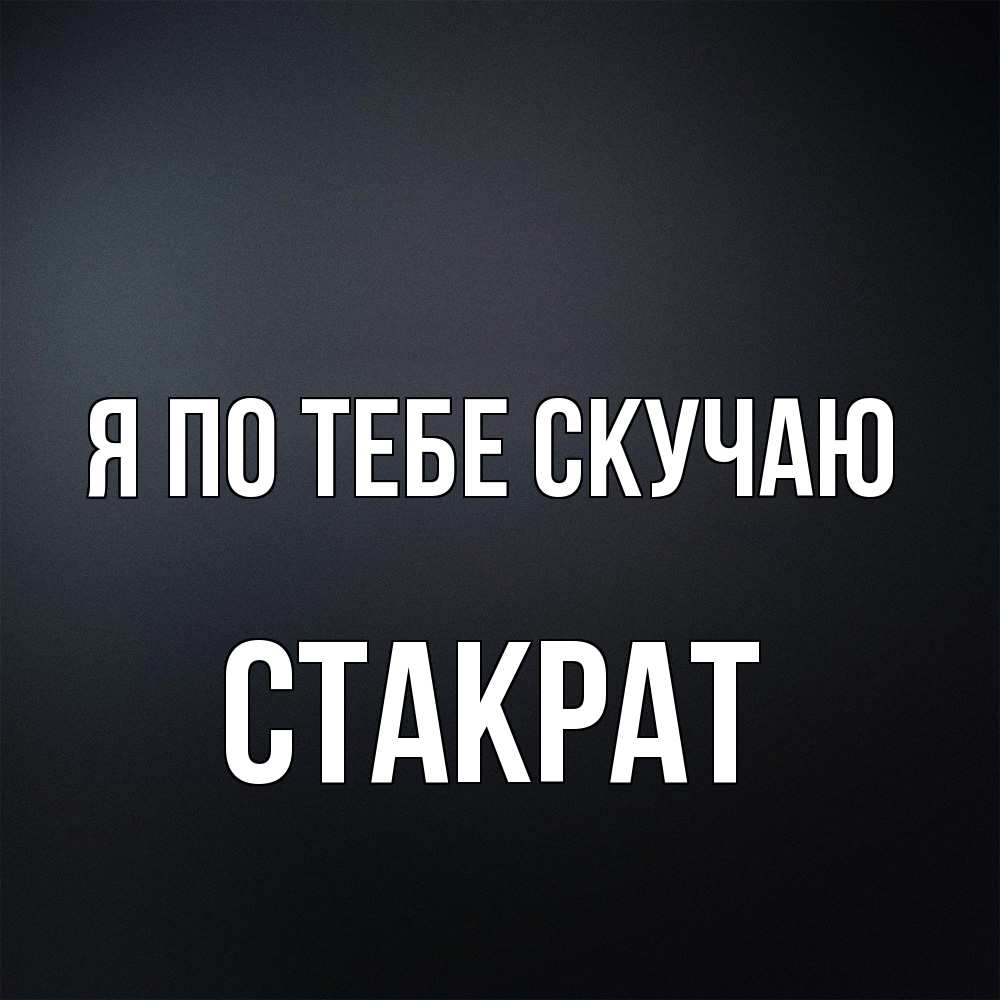 Открытка на каждый день с именем, Стакрат Я по тебе скучаю с подписью Прикольная открытка с пожеланием онлайн скачать бесплатно 