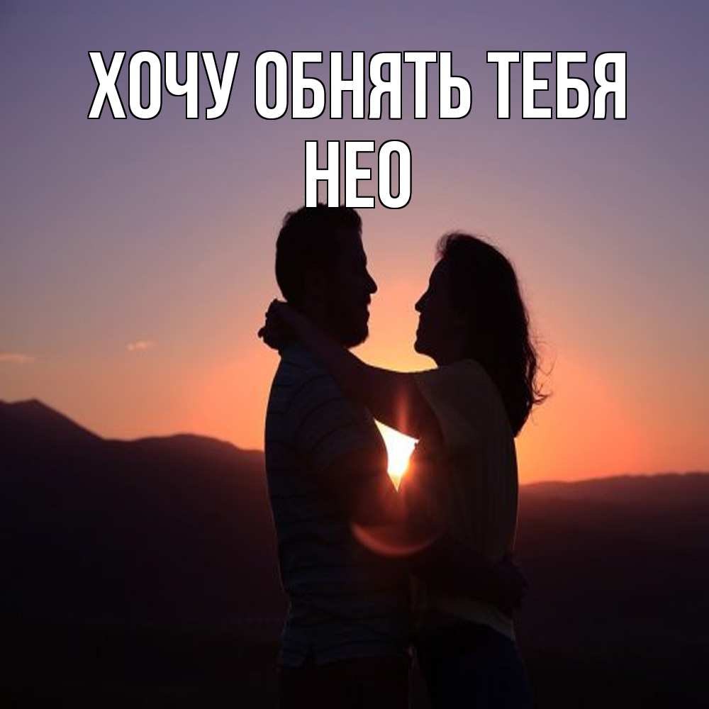 Открытка на каждый день с именем, Нео Хочу обнять тебя для возлюбленных Прикольная открытка с пожеланием онлайн скачать бесплатно 
