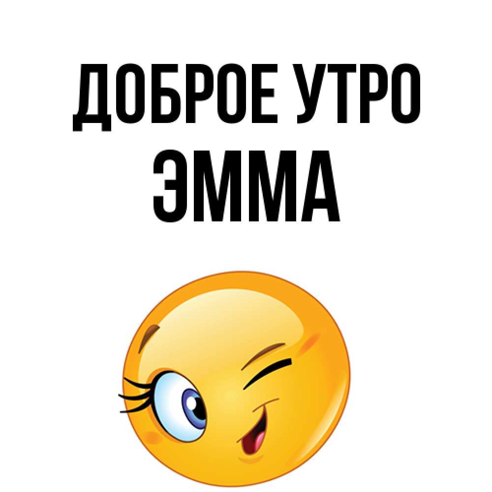 Открытка на каждый день с именем, Эмма Доброе утро хорошее настроение Прикольная открытка с пожеланием онлайн скачать бесплатно 