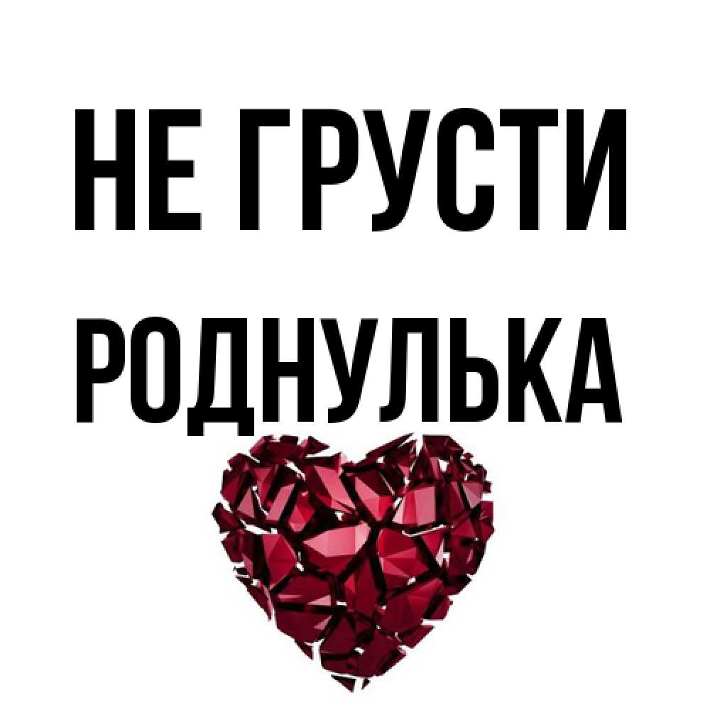 Открытка на каждый день с именем, Роднулька Не грусти рубиновое сердечко Прикольная открытка с пожеланием онлайн скачать бесплатно 