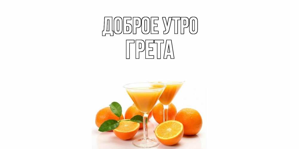 Открытка на каждый день с именем, Грета Доброе утро апельсин Прикольная открытка с пожеланием онлайн скачать бесплатно 