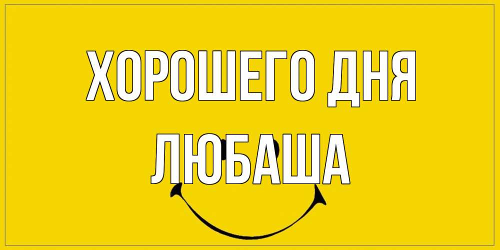 Открытка на каждый день с именем, Любаша Хорошего дня улыбка Прикольная открытка с пожеланием онлайн скачать бесплатно 