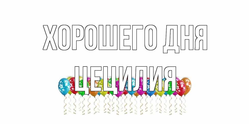 Открытка на каждый день с именем, Цецилия Хорошего дня прекрасного дня Прикольная открытка с пожеланием онлайн скачать бесплатно 