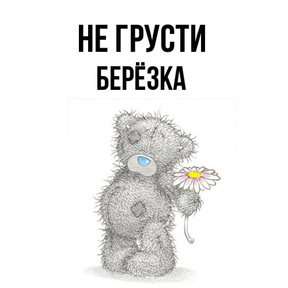 Открытка на каждый день с именем, Берёзка Не грусти Плюшевый медвежонок с заплатками Прикольная открытка с пожеланием онлайн скачать бесплатно 