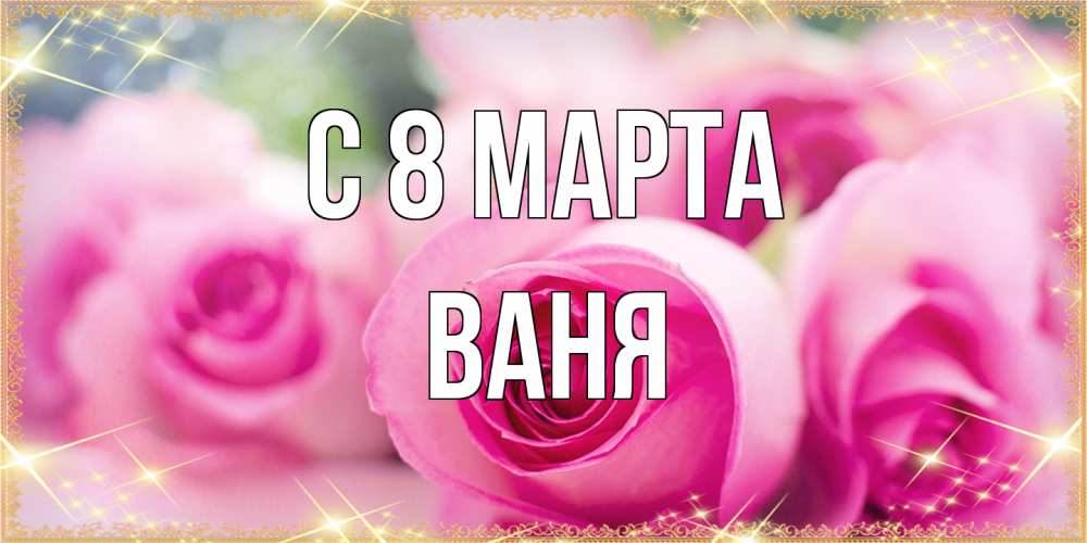 Открытка на каждый день с именем, Ваня C 8 МАРТА блестящая открытка для женщины на международный женский день Прикольная открытка с пожеланием онлайн скачать бесплатно 