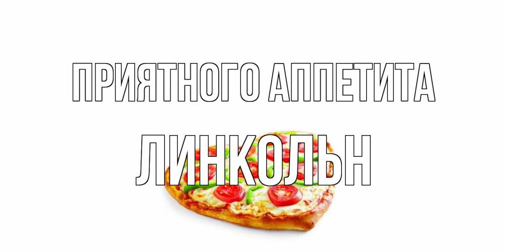 Открытка на каждый день с именем, Линкольн Приятного аппетита пицца Прикольная открытка с пожеланием онлайн скачать бесплатно 