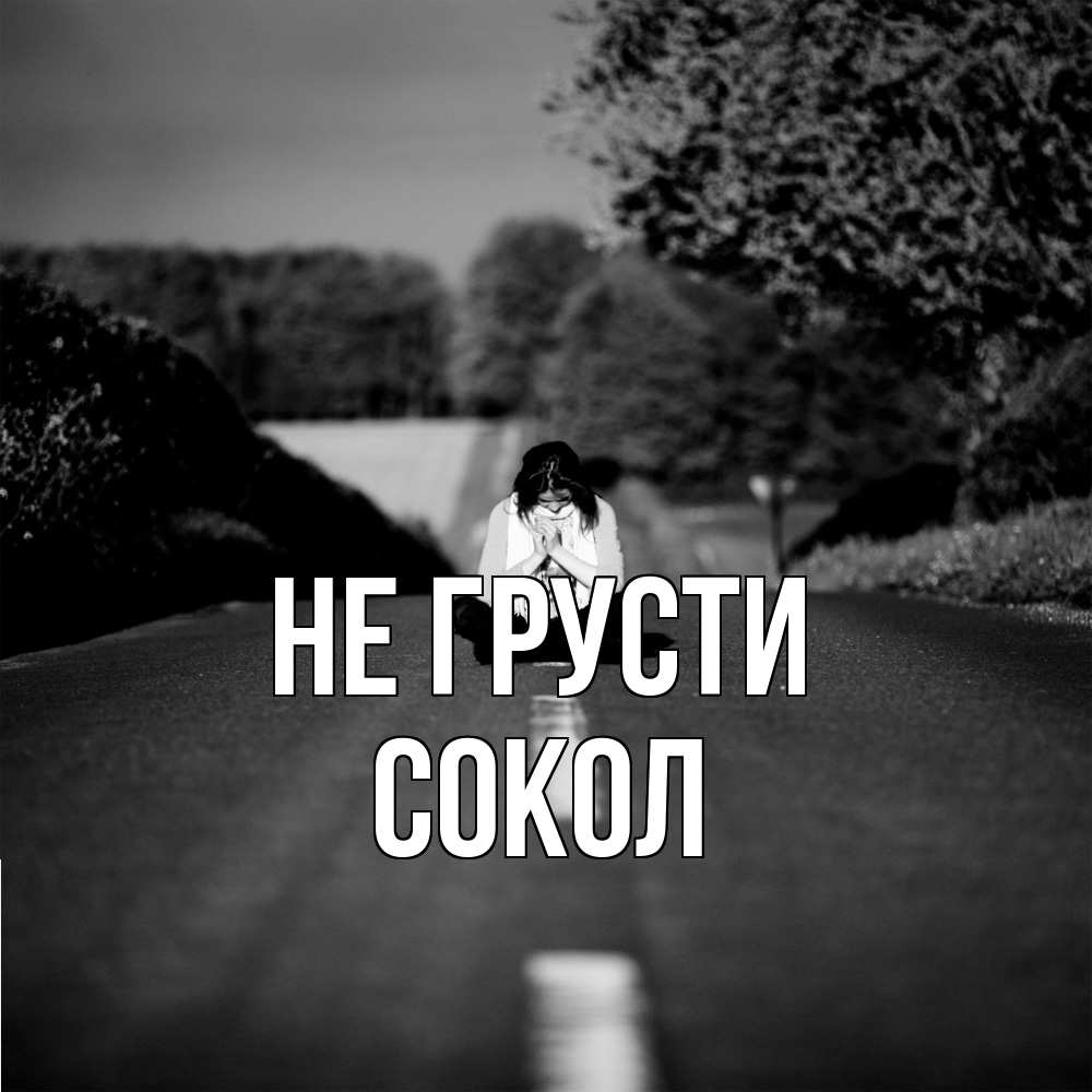 Открытка на каждый день с именем, Сокол Не грусти девушка сидит на асфальте Прикольная открытка с пожеланием онлайн скачать бесплатно 