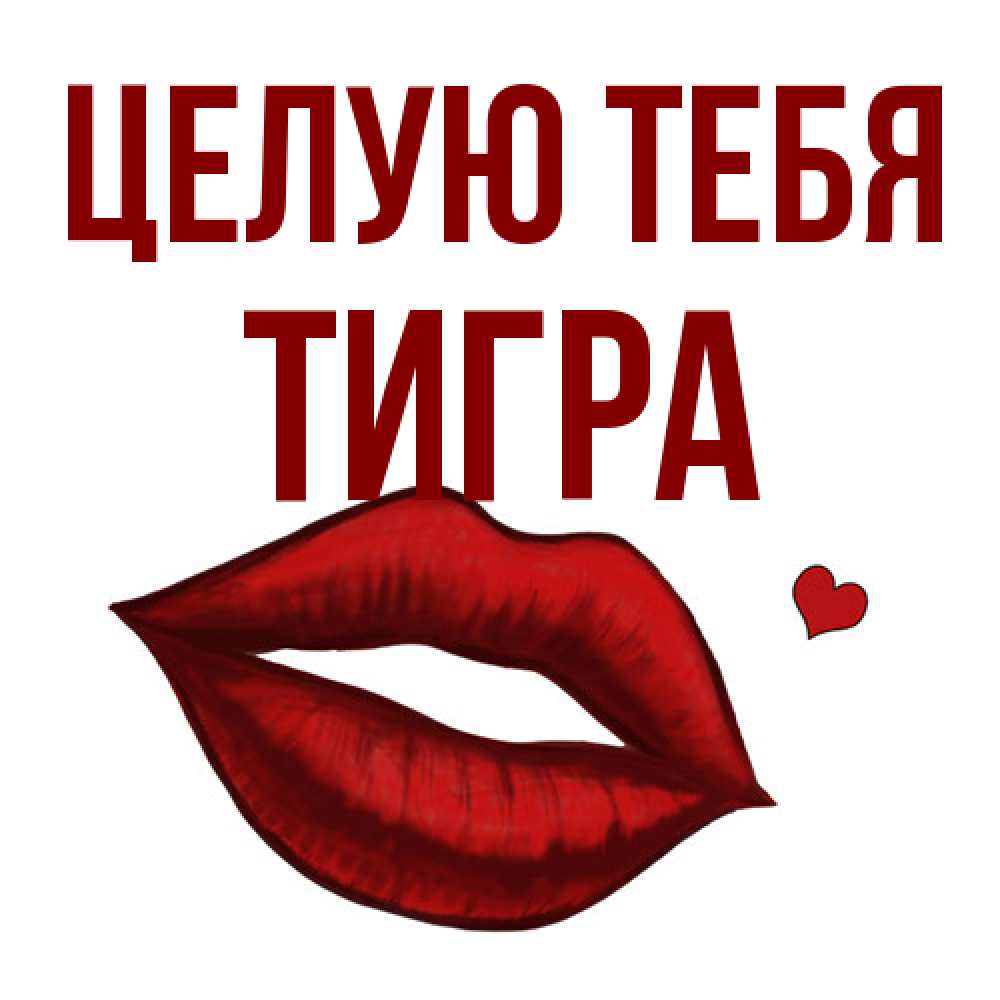 Открытка на каждый день с именем, Тигра Целую тебя сердечко и губы целуют Прикольная открытка с пожеланием онлайн скачать бесплатно 