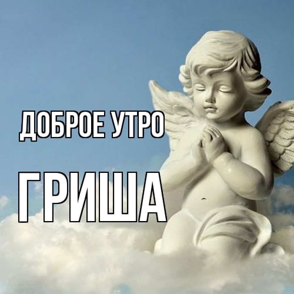 Открытка на каждый день с именем, Гриша Доброе утро скульптура ангела сидящего на облаке Прикольная открытка с пожеланием онлайн скачать бесплатно 