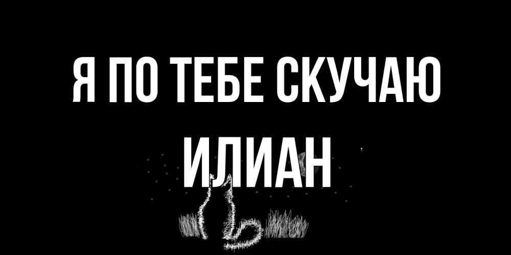Открытка на каждый день с именем, Илиан Я по тебе скучаю кот Прикольная открытка с пожеланием онлайн скачать бесплатно 