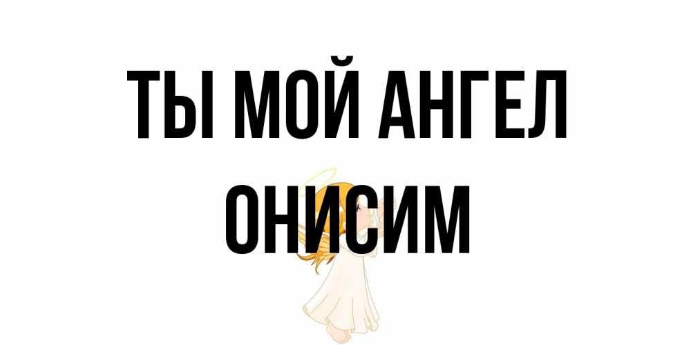 Открытка на каждый день с именем, Онисим Ты мой ангел ангел, девочка Прикольная открытка с пожеланием онлайн скачать бесплатно 