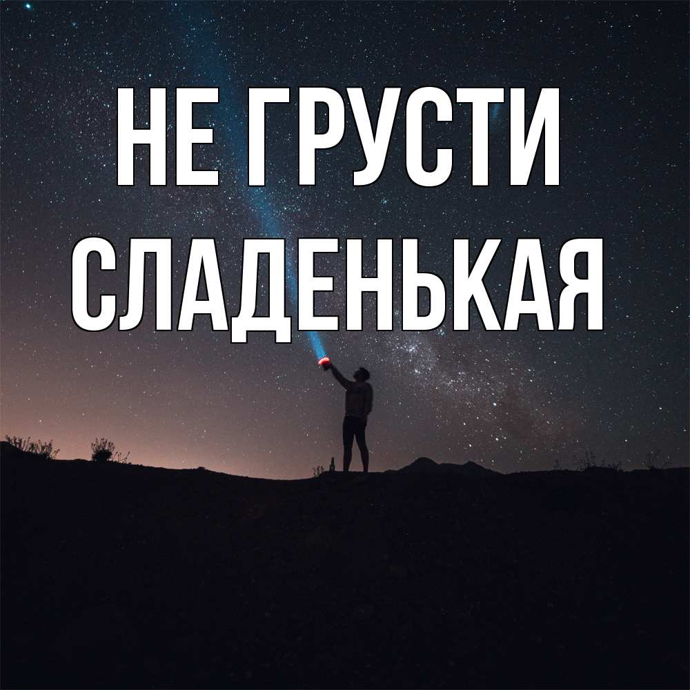 Открытка на каждый день с именем, Сладенькая Не грусти луч света и млечный путь Прикольная открытка с пожеланием онлайн скачать бесплатно 