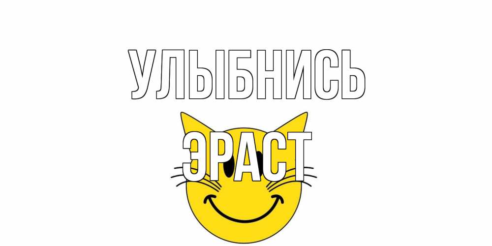 Открытка на каждый день с именем, Эраст Улыбнись кот, улыбка Прикольная открытка с пожеланием онлайн скачать бесплатно 