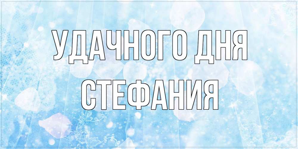 Открытка на каждый день с именем, Стефания Удачного дня зимняя тема Прикольная открытка с пожеланием онлайн скачать бесплатно 