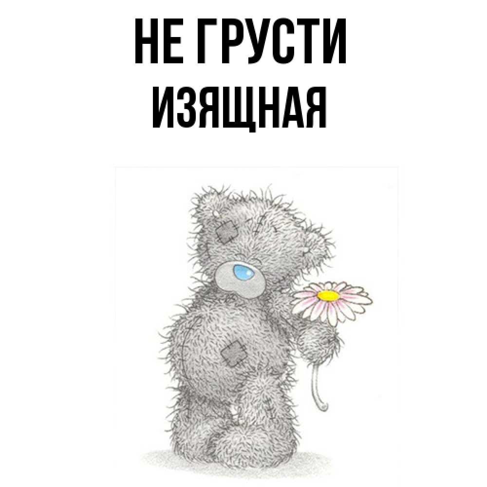 Открытка на каждый день с именем, Изящная Не грусти Плюшевый медвежонок с заплатками Прикольная открытка с пожеланием онлайн скачать бесплатно 